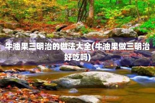 牛油果三明治的做法大全(牛油果做三明治好吃吗)