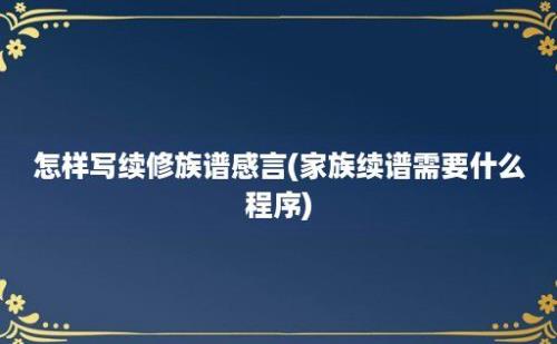 怎样写续修族谱感言(家族续谱需要什么程序)