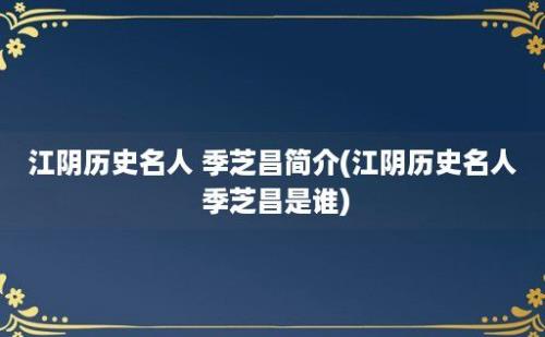 江阴历史名人 季芝昌简介(江阴历史名人 季芝昌是谁)