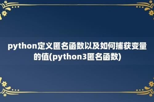 python定义匿名函数以及如何捕获变量的值(python3匿名函数)