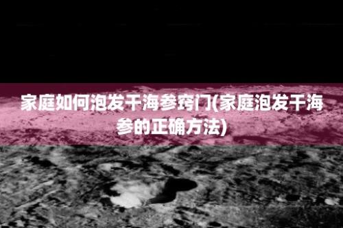 家庭如何泡发干海参窍门(家庭泡发干海参的正确方法)