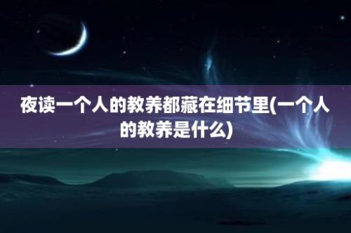 夜读一个人的教养都藏在细节里(一个人的教养是什么)