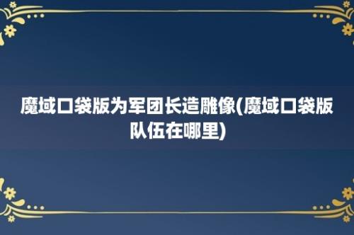 魔域口袋版为军团长造雕像(魔域口袋版队伍在哪里)