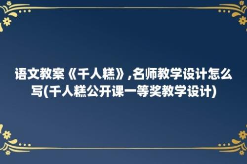 语文教案《千人糕》,名师教学设计怎么写(千人糕公开课一等奖教学设计)