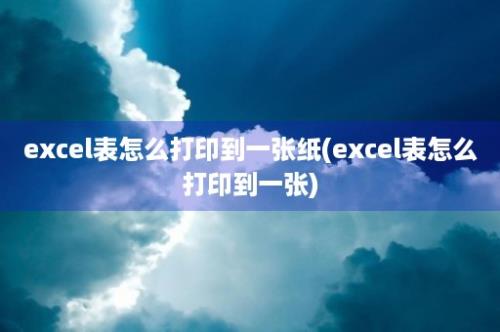 excel表怎么打印到一张纸(excel表怎么打印到一张)