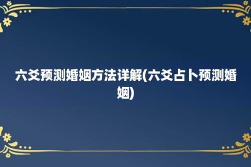 六爻预测婚姻方法详解(六爻占卜预测婚姻)