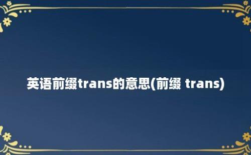 英语前缀trans的意思(前缀 trans)