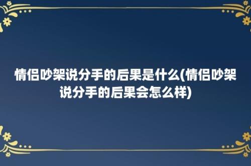 情侣吵架说分手的后果是什么(情侣吵架说分手的后果会怎么样)