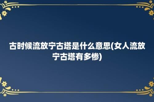 古时候流放宁古塔是什么意思(女人流放宁古塔有多惨)