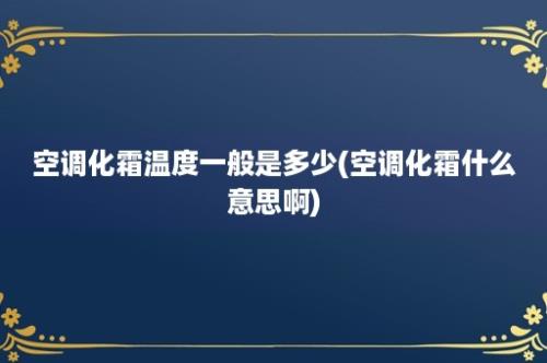 空调化霜温度一般是多少(空调化霜什么意思啊)