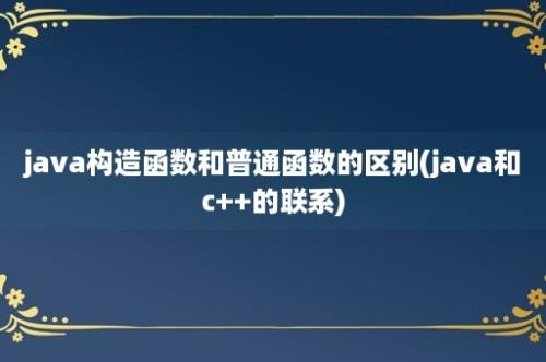 java构造函数和普通函数的区别(java和c++的联系)