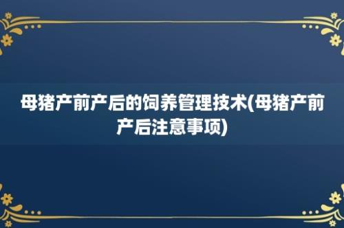 母猪产前产后的饲养管理技术(母猪产前产后注意事项)