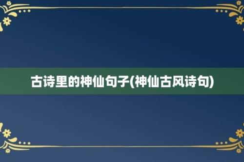 古诗里的神仙句子(神仙古风诗句)