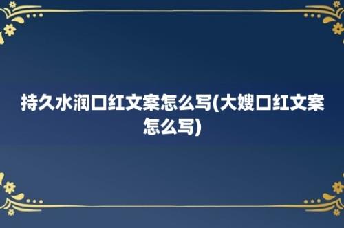 持久水润口红文案怎么写(大嫂口红文案怎么写)