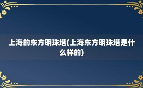 上海的东方明珠塔(上海东方明珠塔是什么样的)