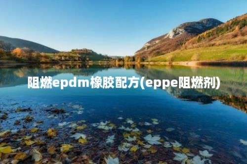 阻燃epdm橡胶配方(eppe阻燃剂)