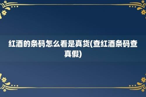 红酒的条码怎么看是真货(查红酒条码查真假)