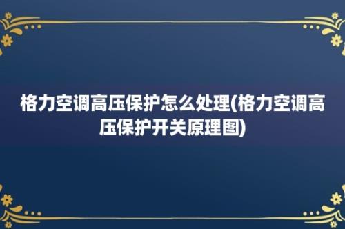 格力空调高压保护怎么处理(格力空调高压保护开关原理图)