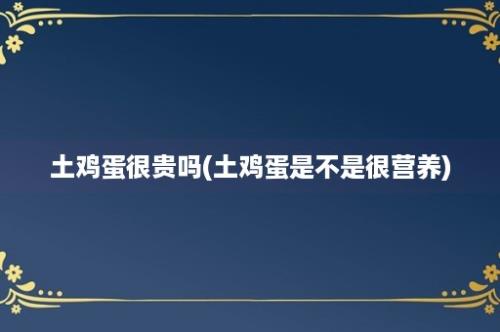 土鸡蛋很贵吗(土鸡蛋是不是很营养)