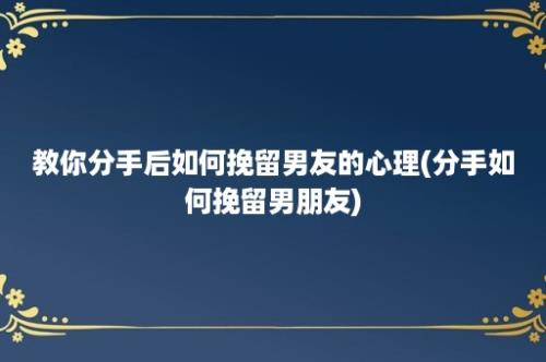 教你分手后如何挽留男友的心理(分手如何挽留男朋友)