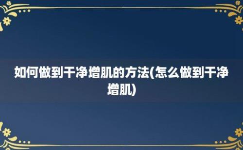 如何做到干净增肌的方法(怎么做到干净增肌)