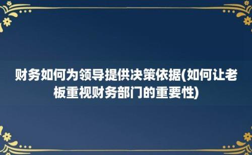 财务如何为领导提供决策依据(如何让老板重视财务部门的重要性)