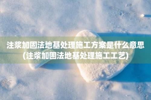 注浆加固法地基处理施工方案是什么意思(注浆加固法地基处理施工工艺)