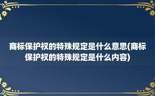 商标保护权的特殊规定是什么意思(商标保护权的特殊规定是什么内容)