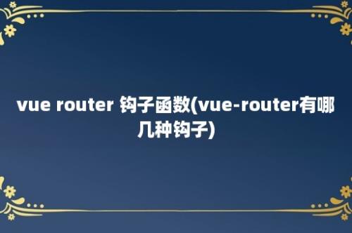 vue router 钩子函数(vue-router有哪几种钩子)
