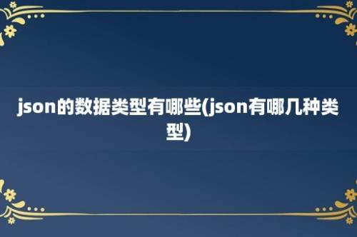 json的数据类型有哪些(json有哪几种类型)