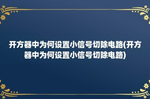 开方器中为何设置小信号切除电路(开方器中为何设置小信号切除电路)