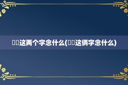 曱甴这两个字念什么(亐㔓这俩字念什么)