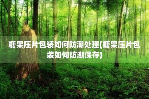 糖果压片包装如何防潮处理(糖果压片包装如何防潮保存)