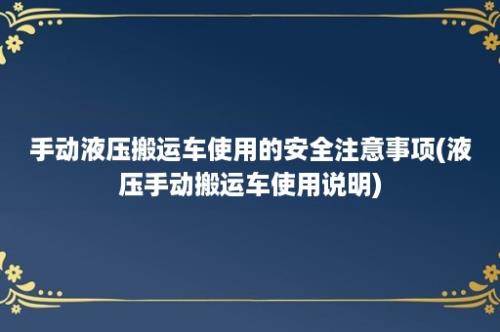 手动液压搬运车使用的安全注意事项(液压手动搬运车使用说明)