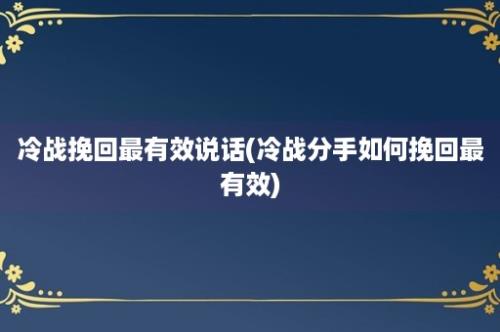 冷战挽回最有效说话(冷战分手如何挽回最有效)