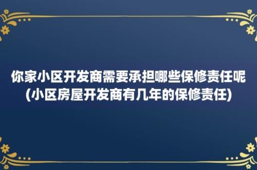 你家小区开发商需要承担哪些保修责任呢(小区房屋开发商有几年的保修责任)