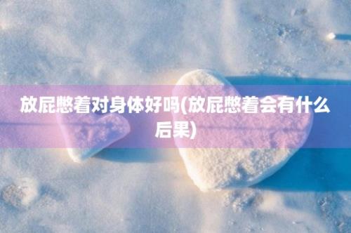 放屁憋着对身体好吗(放屁憋着会有什么后果)