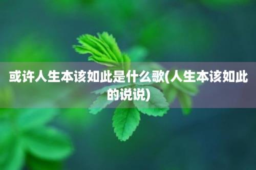 或许人生本该如此是什么歌(人生本该如此的说说)