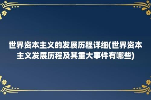 世界资本主义的发展历程详细(世界资本主义发展历程及其重大事件有哪些)