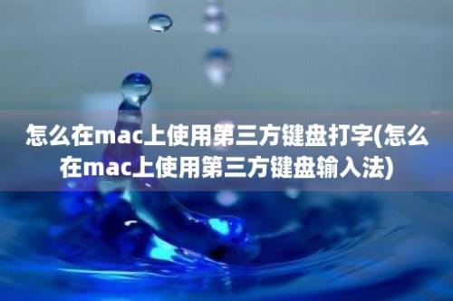 怎么在mac上使用第三方键盘打字(怎么在mac上使用第三方键盘输入法)