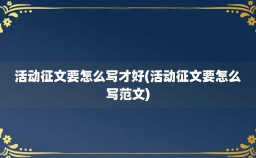 活动征文要怎么写才好(活动征文要怎么写范文)