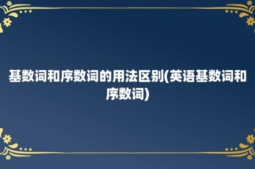 基数词和序数词的用法区别(英语基数词和序数词)