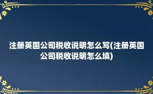 注册英国公司税收说明怎么写(注册英国公司税收说明怎么填)