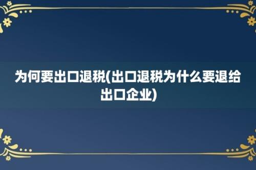 为何要出口退税(出口退税为什么要退给出口企业)