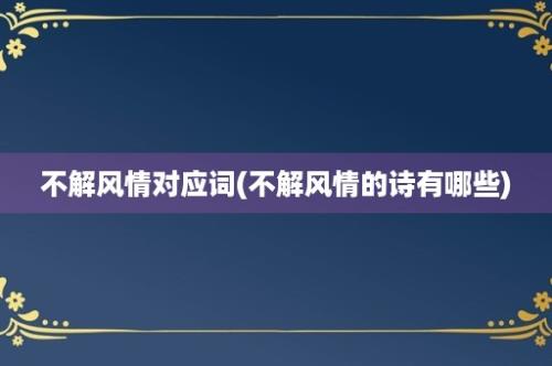 不解风情对应词(不解风情的诗有哪些)