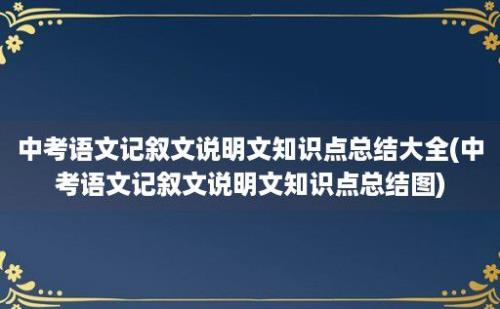 中考语文记叙文说明文知识点总结大全(中考语文记叙文说明文知识点总结图)