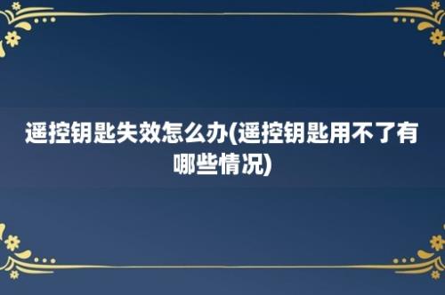 遥控钥匙失效怎么办(遥控钥匙用不了有哪些情况)