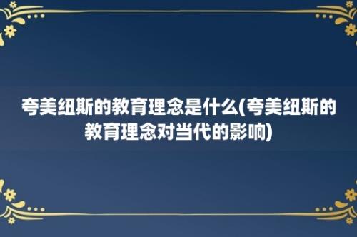 夸美纽斯的教育理念是什么(夸美纽斯的教育理念对当代的影响)