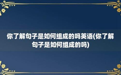 你了解句子是如何组成的吗(你了解句子是如何组成的吗)