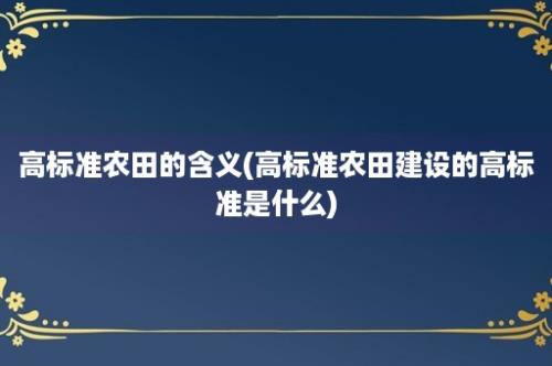 高标准农田的含义(高标准农田建设的高标准是什么)